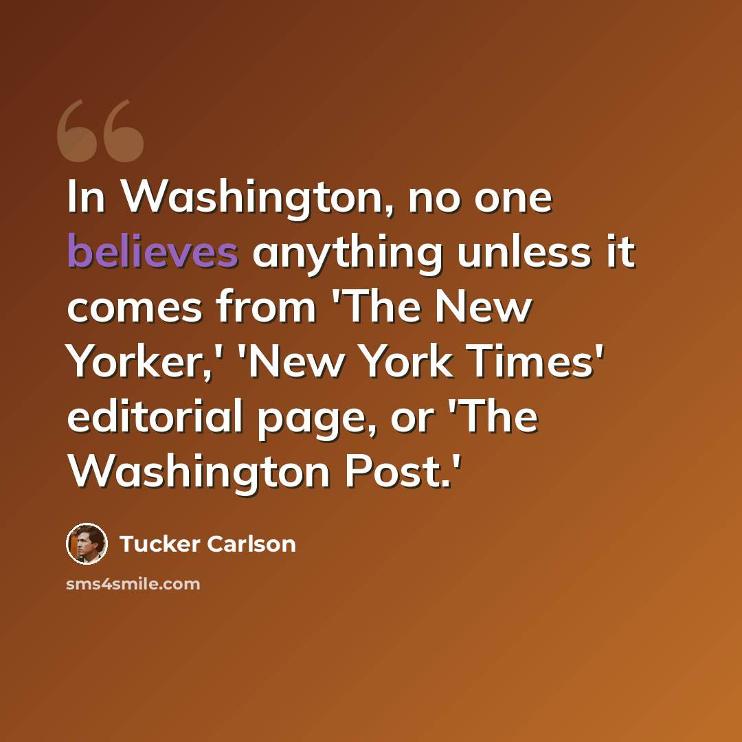 “In Washington, no one believes anything unless it comes from 'The New Yorker,' 'New York Times' editorial page, or 'The Washington Post.'” quote by Tucker Carlson