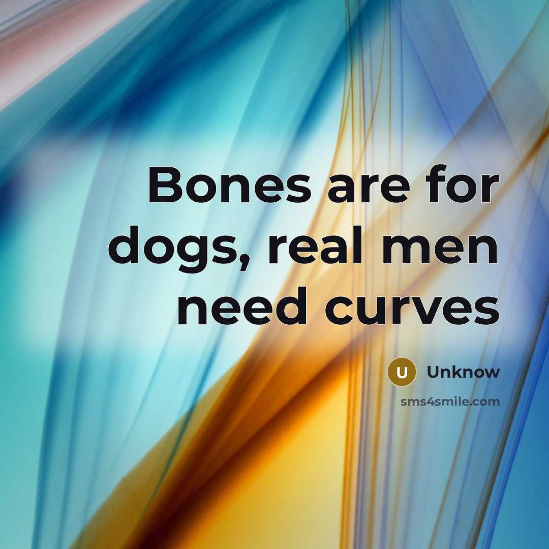 “Bones are for dogs, real men need curves” quote by Unknow