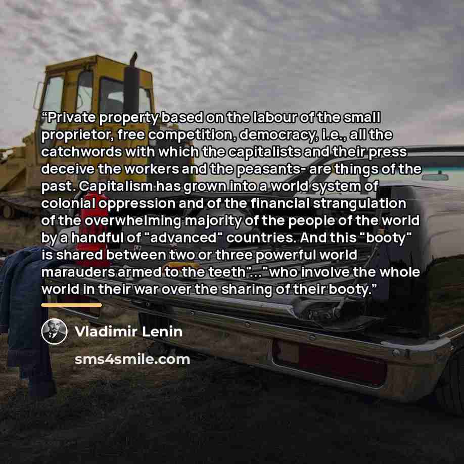 “Private property based on the labour of the small proprietor, free competition, democracy, i.e., all the catchwords with which the capitalists and their press deceive the workers and the peasants- are things of the past. Capitalism has grown into a world system of colonial oppression and of the…” quote by Vladimir Lenin