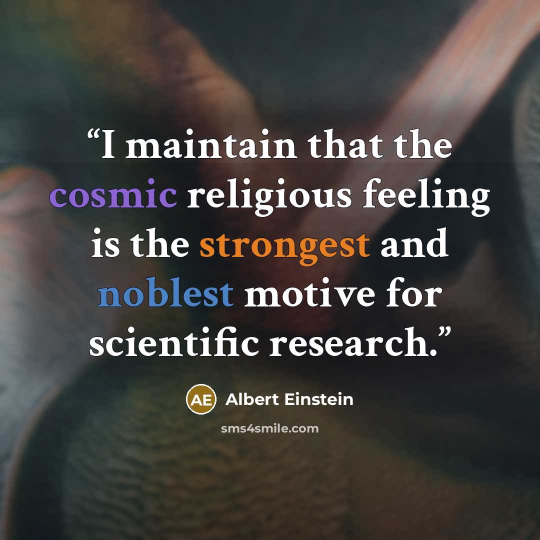 “I maintain that the cosmic religious feeling is the strongest and noblest motive for scientific research.” quote by Albert Einstein