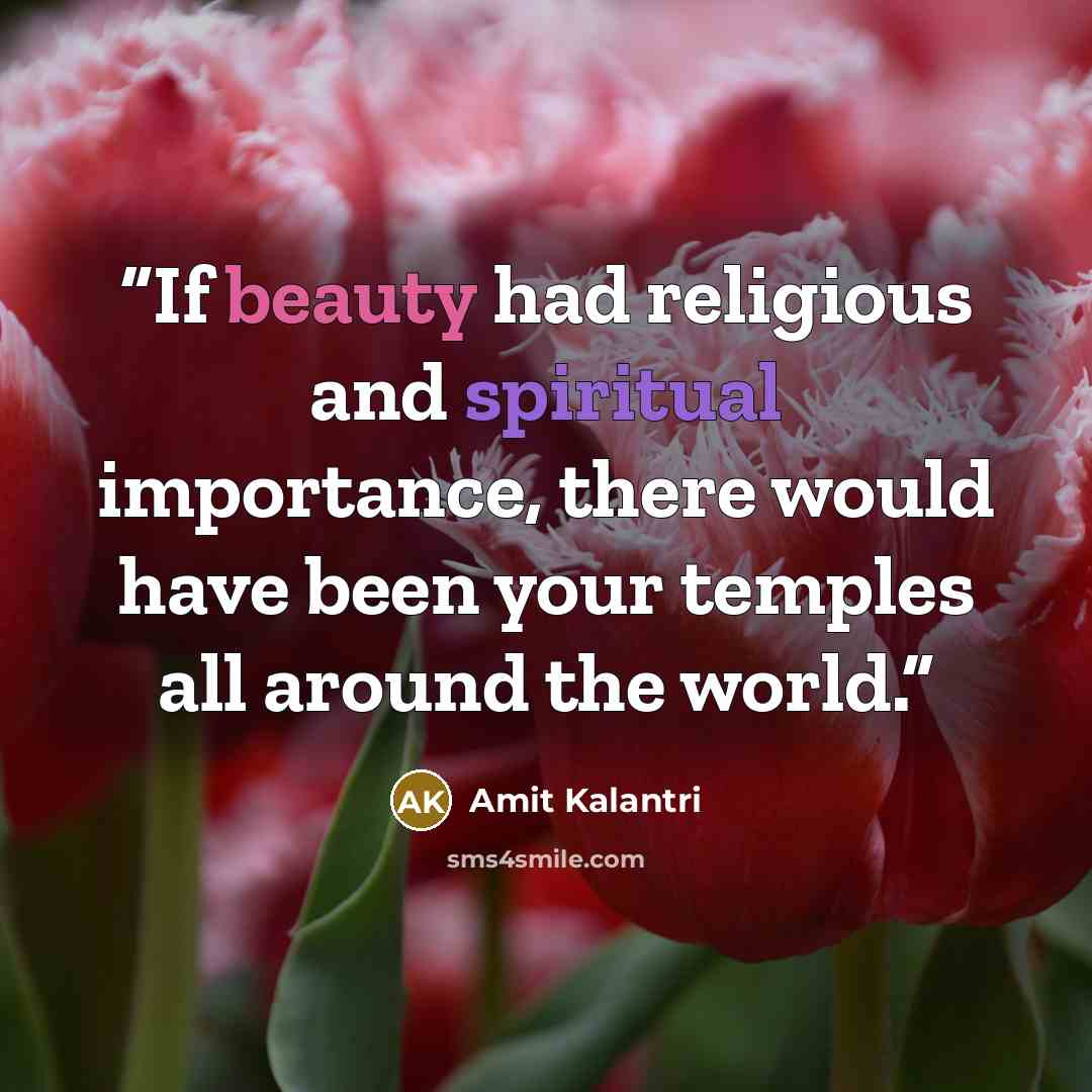 “If beauty had religious and spiritual importance, there would have been your temples all around the world.” quote by Amit Kalantri