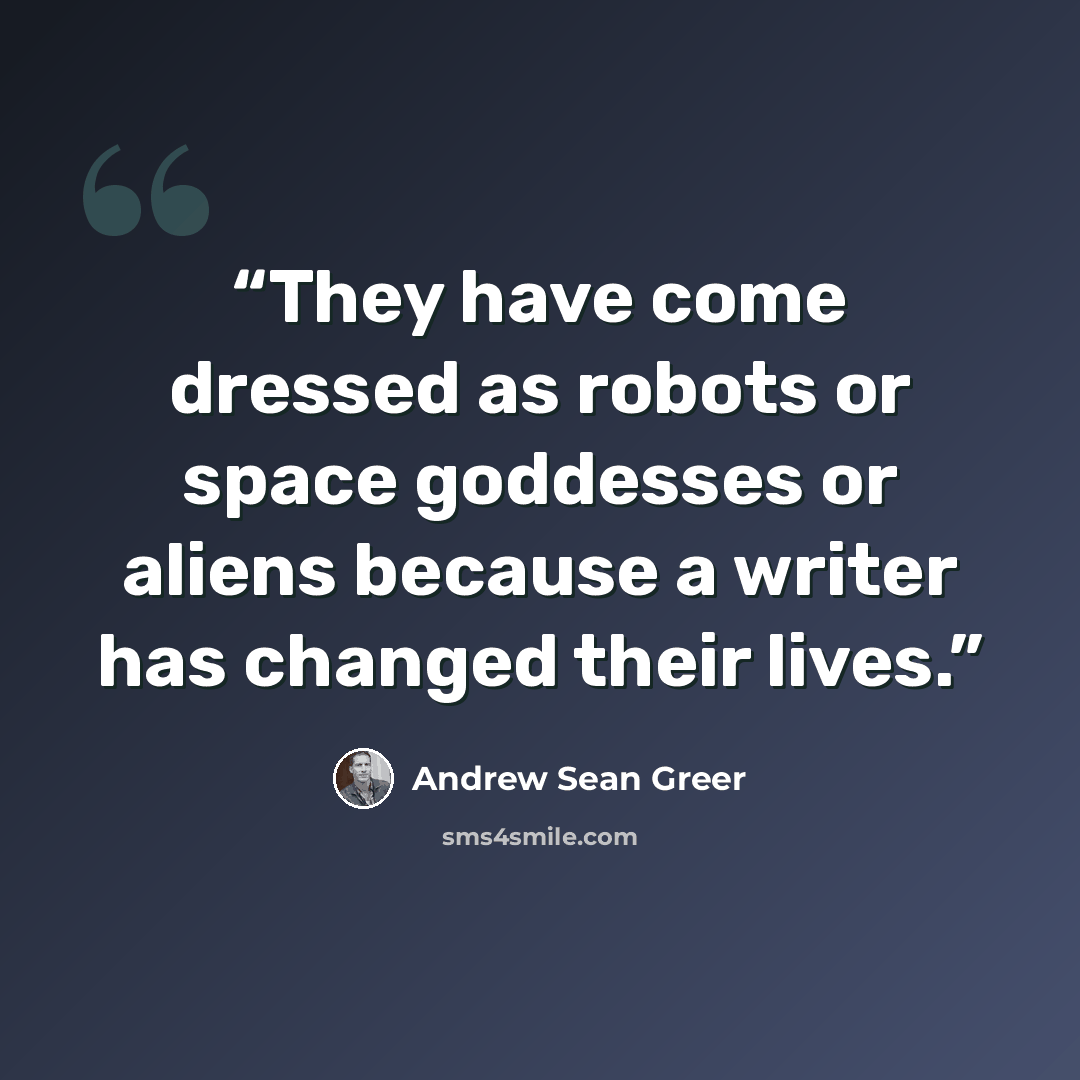 “They have come dressed as robots or space goddesses or aliens because a writer has changed their lives.” quote by Andrew Sean Greer