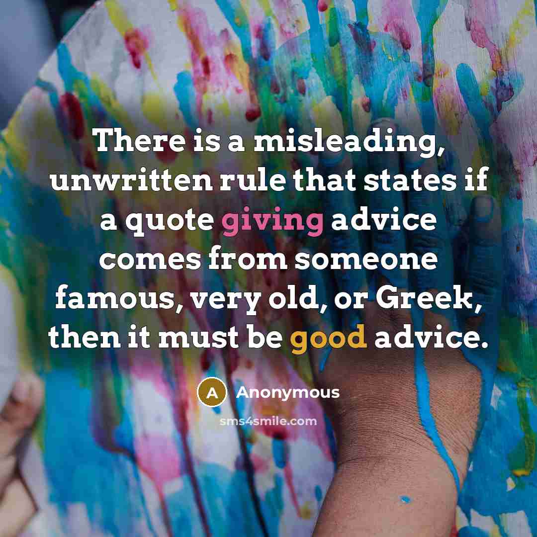 “There is a misleading, unwritten rule that states if a quote giving advice comes from someone famous, very old, or Greek, then it must be good advice.” quote by Anonymous