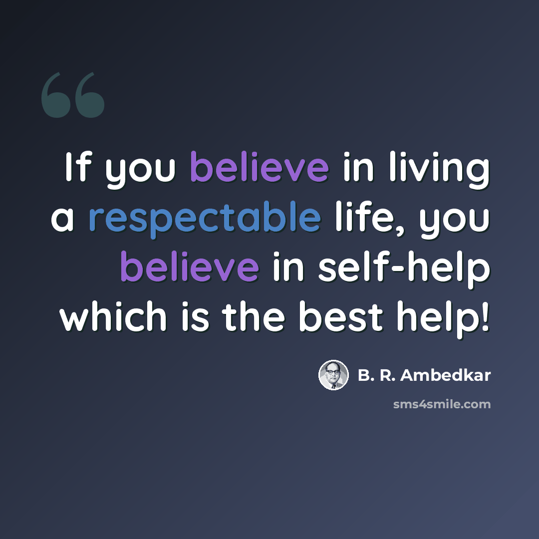 “If you believe in living a respectable life, you believe in self-help which is the best help!” quote by B. R. Ambedkar