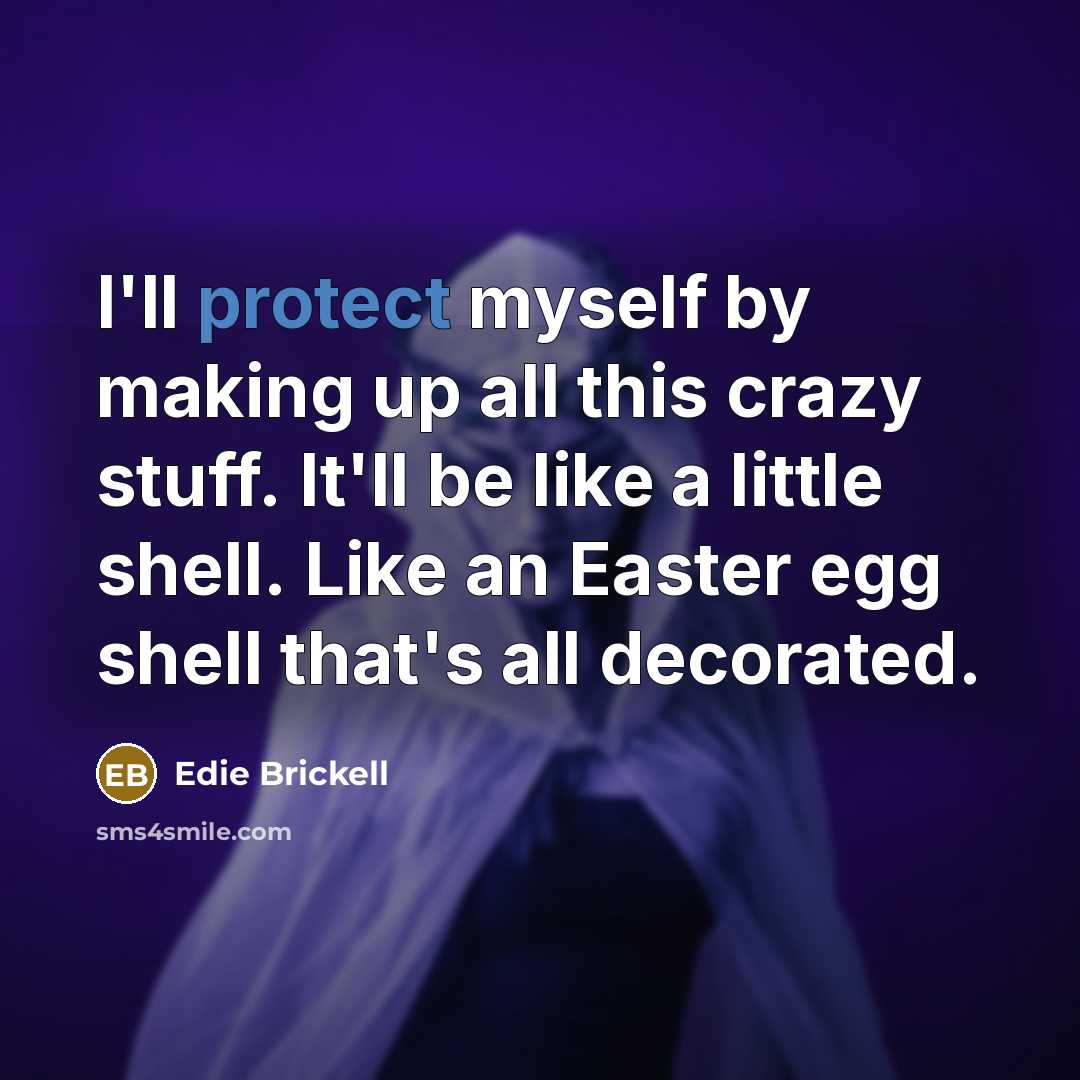 “I'll protect myself by making up all this crazy stuff. It'll be like a little shell. Like an Easter egg shell that's all decorated.” quote by Edie Brickell