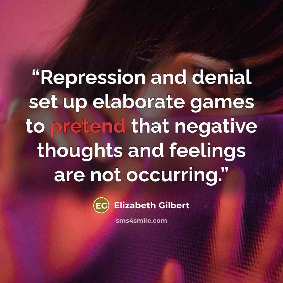“Repression and denial set up elaborate games to pretend that negative thoughts and feelings are not occurring.” quote by Elizabeth Gilbert