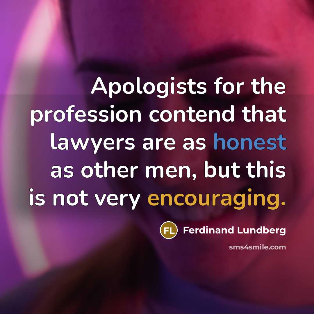 “Apologists for the profession contend that lawyers are as honest as other men, but this is not very encouraging.” quote by Ferdinand Lundberg