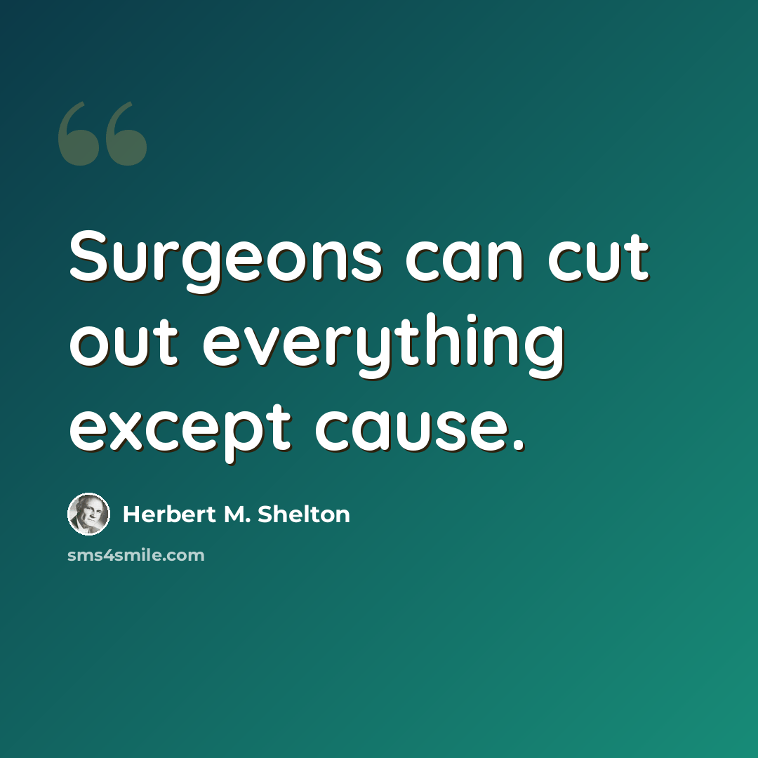 “Surgeons can cut out everything except cause.” quote by Herbert M. Shelton