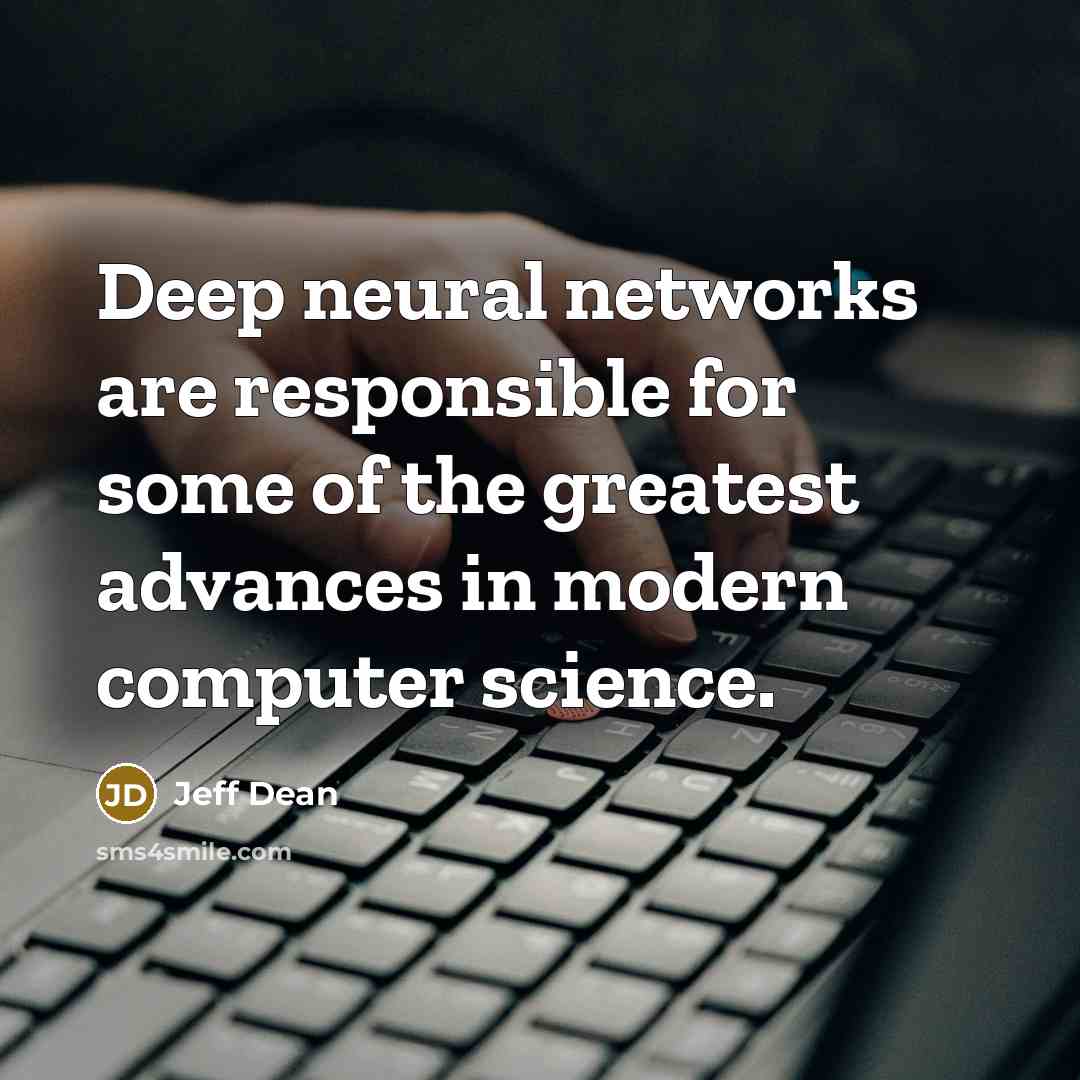 “Deep neural networks are responsible for some of the greatest advances in modern computer science.” quote by Jeff Dean