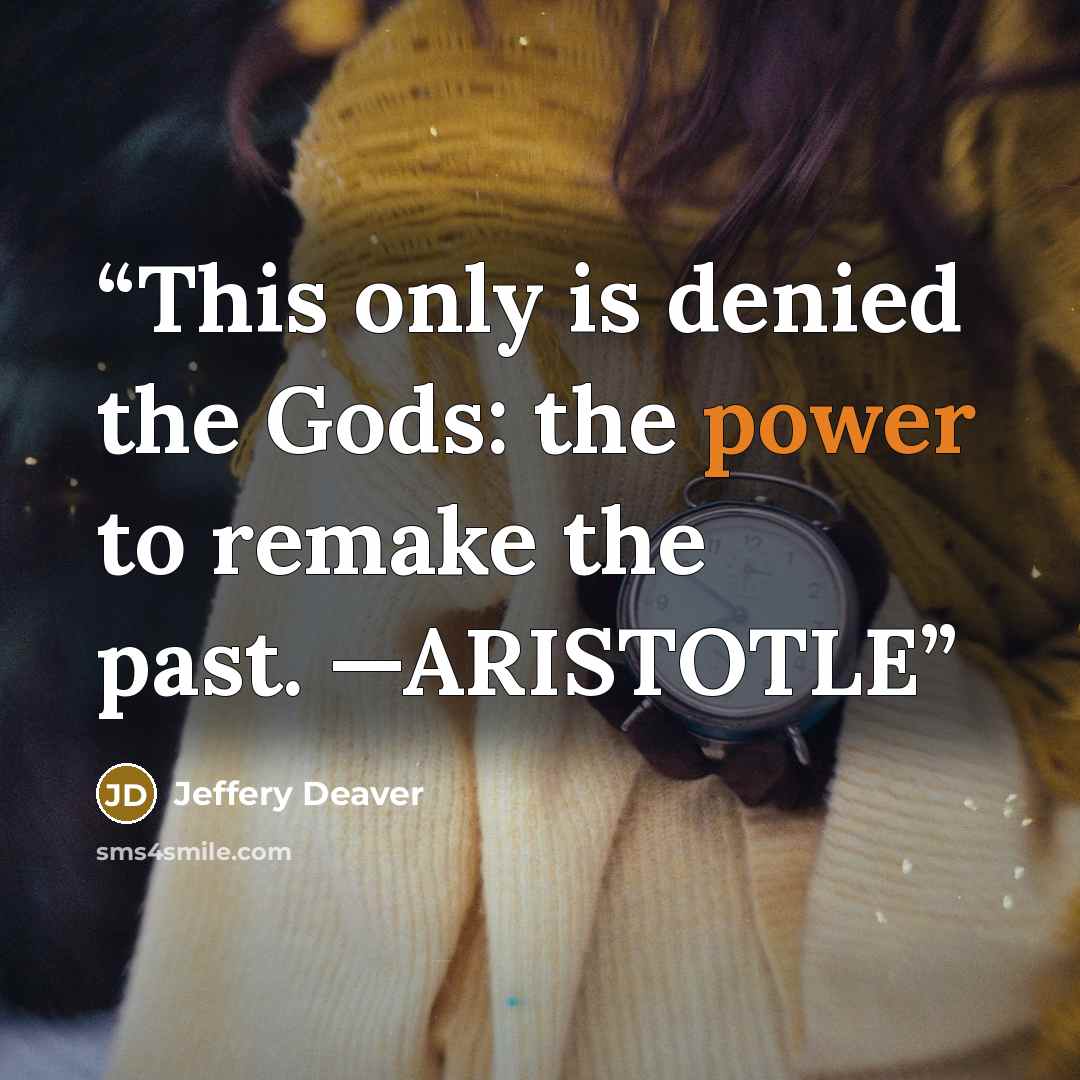 “This only is denied the Gods: the power to remake the past. —ARISTOTLE” quote by Jeffery Deaver
