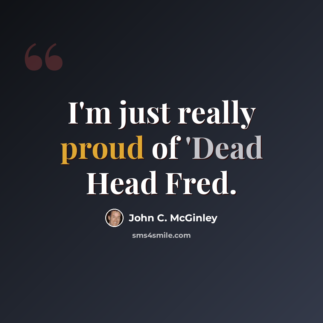 “I'm just really proud of 'Dead Head Fred.” quote by John C. McGinley