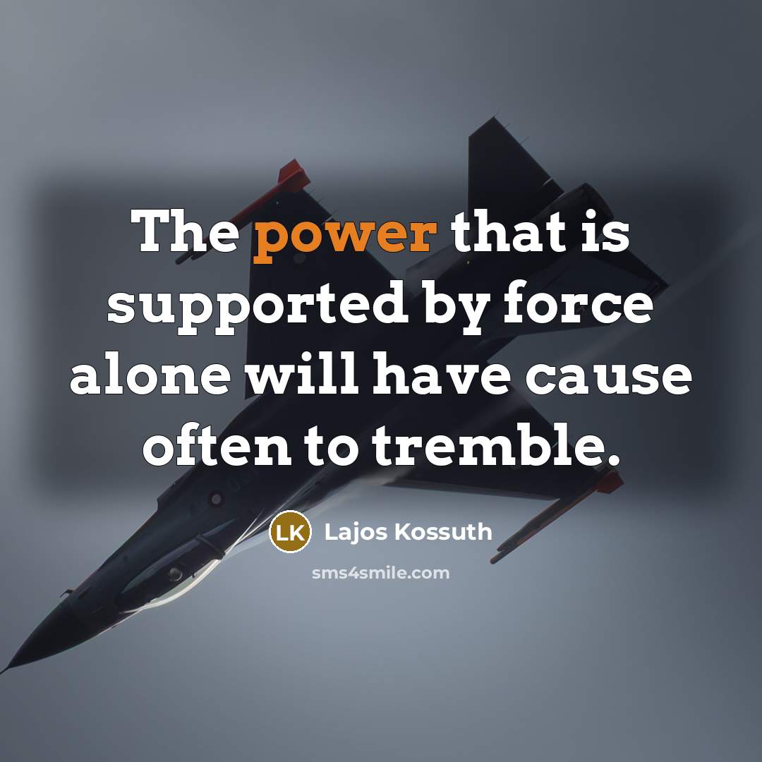 “The power that is supported by force alone will have cause often to tremble.” quote by Lajos Kossuth