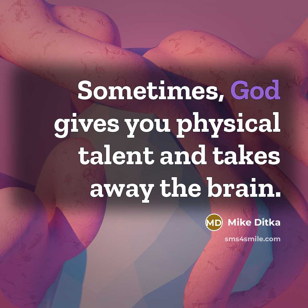 “Sometimes, God gives you physical talent and takes away the brain.” quote by Mike Ditka