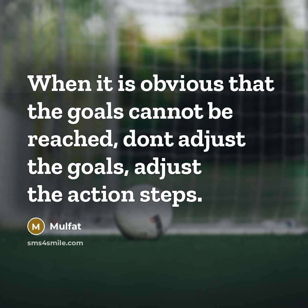 “When it is obvious that the goals cannot be reached, dont adjust the goals, adjust the action steps.” quote by Mulfat