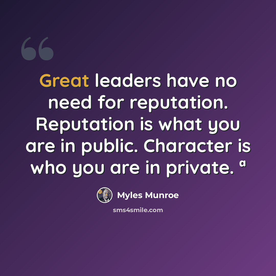 “Great leaders have no need for reputation. Reputation is what you are in public. Character is who you are in private. ª” quote by Myles Munroe