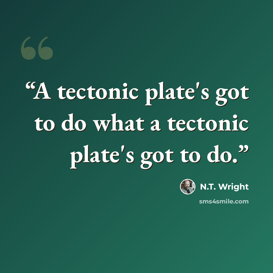 “A tectonic plate's got to do what a tectonic plate's got to do.” quote by N.T. Wright