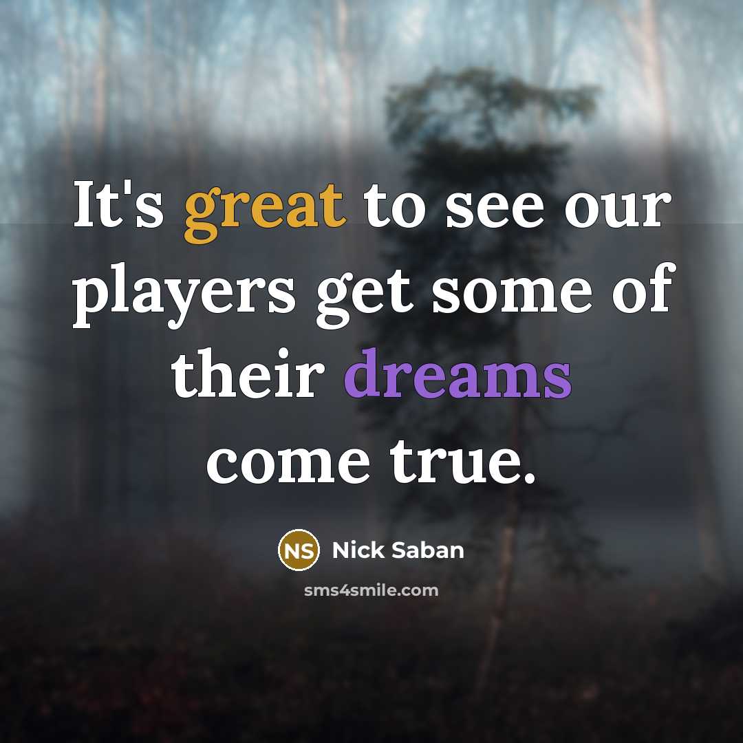 “It's great to see our players get some of their dreams come true.” quote by Nick Saban