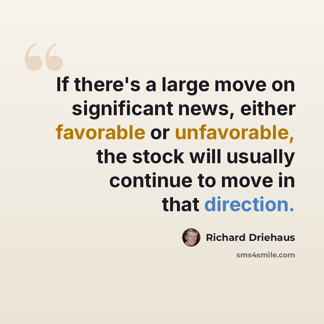 “If there's a large move on significant news, either favorable or unfavorable, the stock will usually continue to move in that direction.” quote by Richard Driehaus