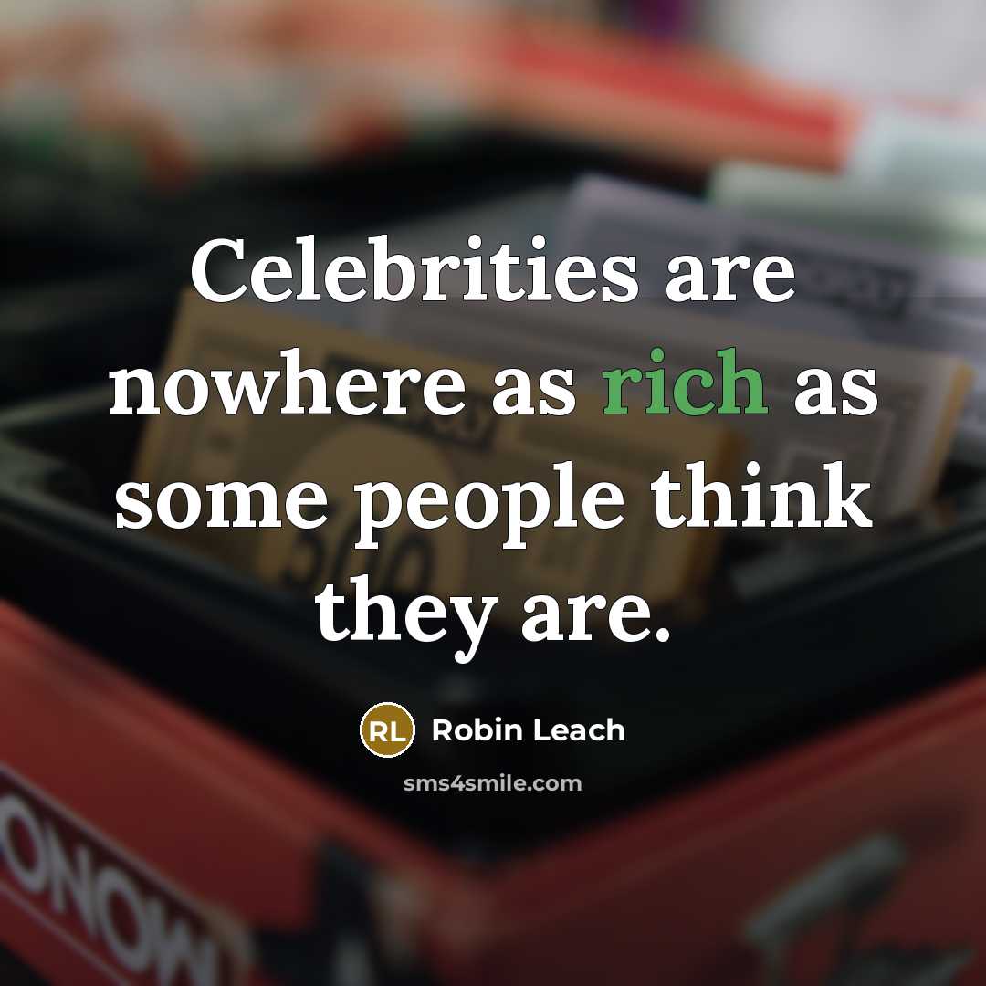 “Celebrities are nowhere as rich as some people think they are.” quote by Robin Leach