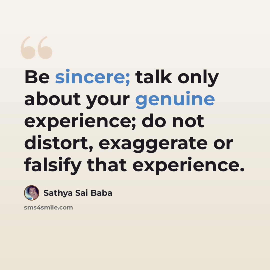 “Be sincere; talk only about your genuine experience; do not distort, exaggerate or falsify that experience.” quote by Sathya Sai Baba
