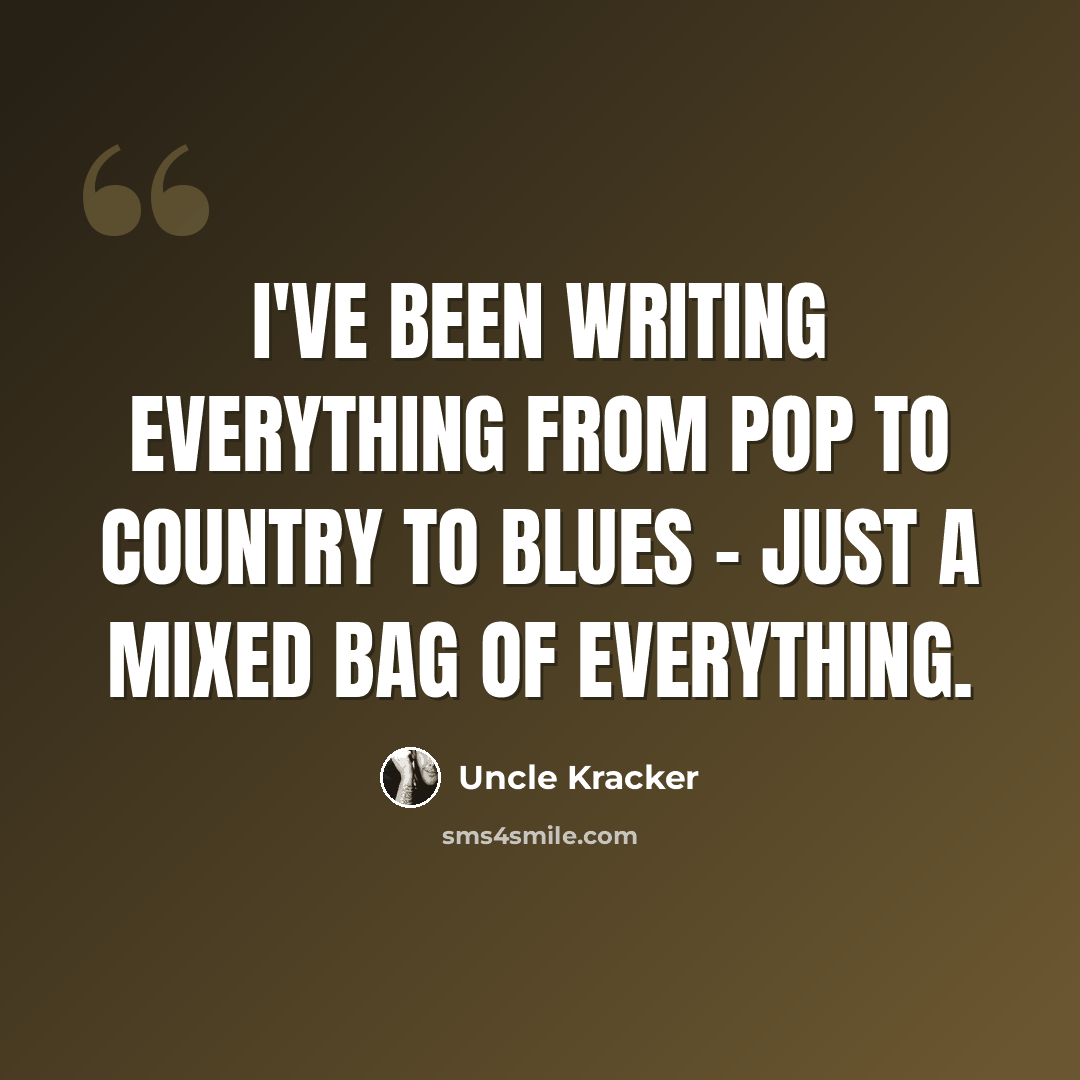 “I've been writing everything from pop to country to blues - just a mixed bag of everything.” quote by Uncle Kracker