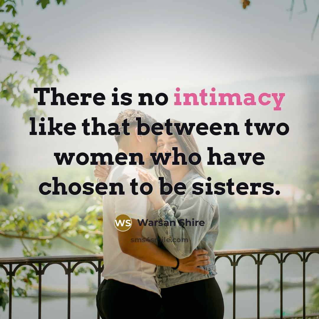 “There is no intimacy like that between two women who have chosen to be sisters.” quote by Warsan Shire