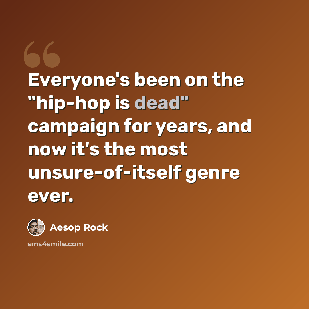 “Everyone's been on the "hip-hop is dead" campaign for years, and now it's the most unsure-of-itself genre ever.” quote by Aesop Rock
