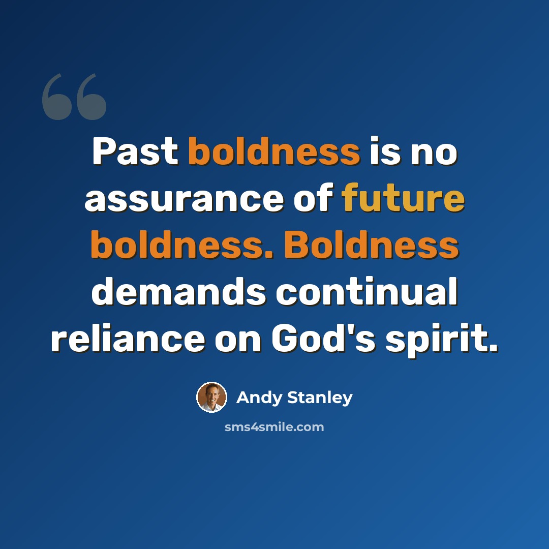 “Past boldness is no assurance of future boldness. Boldness demands continual reliance on God's spirit.” quote by Andy Stanley