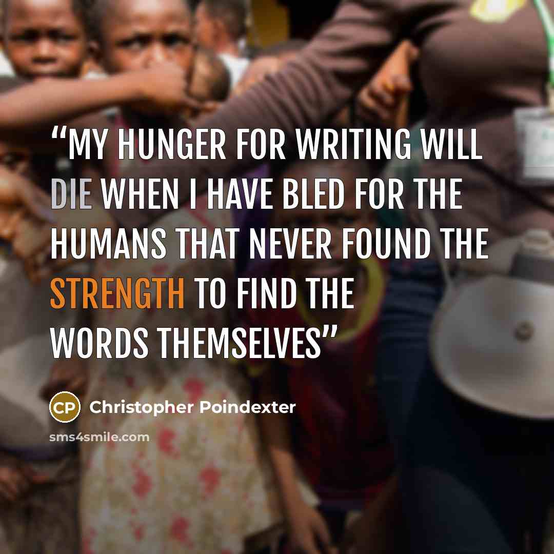 “My hunger for writing will die when I have bled for the humans that never found the strength to find the words themselves” quote by Christopher Poindexter