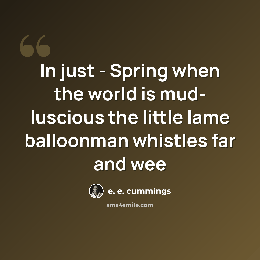 “In just - Spring when the world is mud- luscious the little lame balloonman whistles far and wee” quote by e. e. cummings