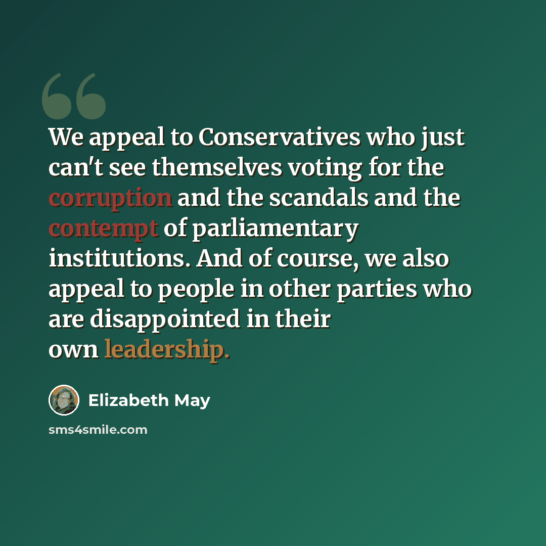 “We appeal to Conservatives who just can't see themselves voting for the corruption and the scandals and the contempt of parliamentary institutions. And of course, we also appeal to people in other parties who are disappointed in their own leadership.” quote by Elizabeth May