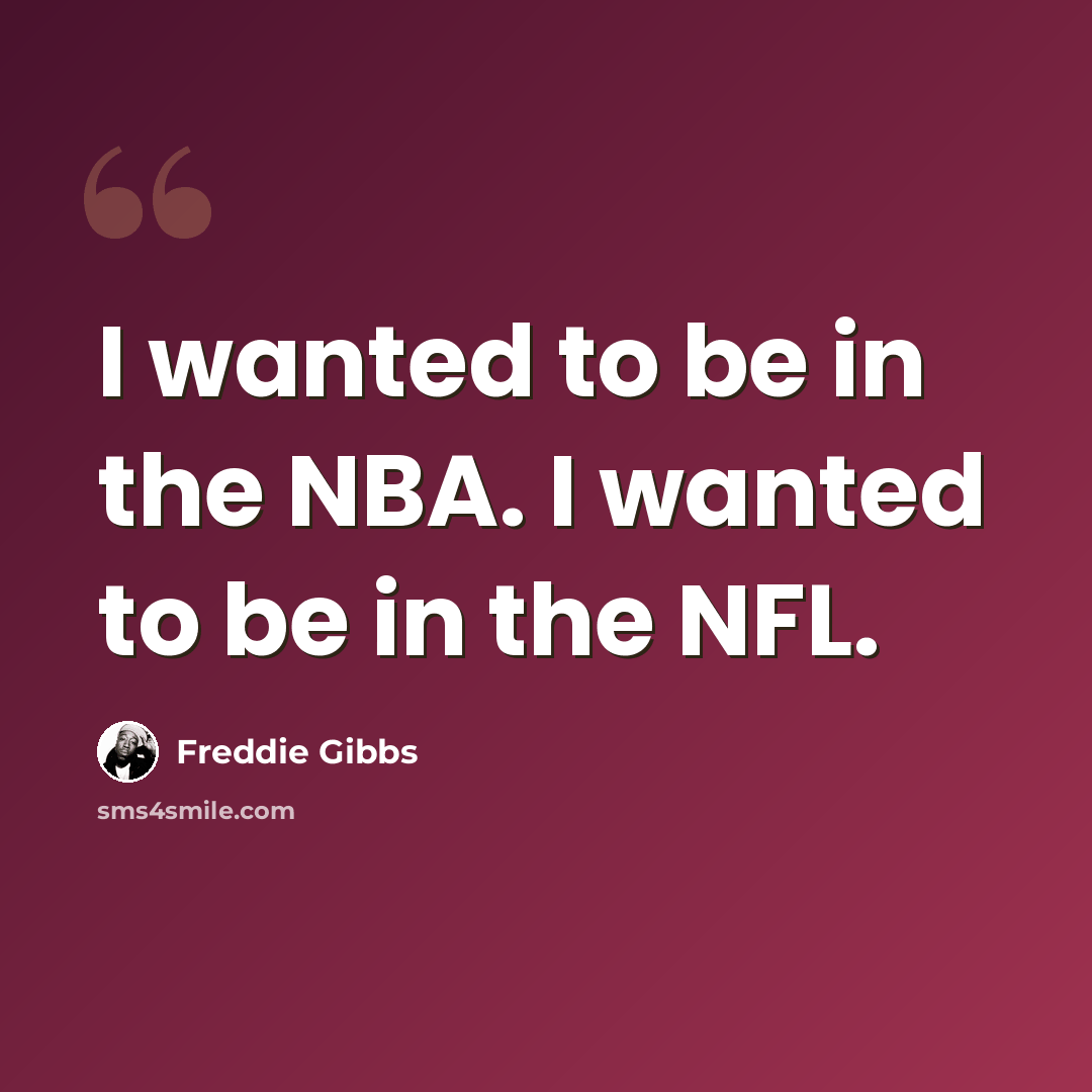 “I wanted to be in the NBA. I wanted to be in the NFL.” quote by Freddie Gibbs