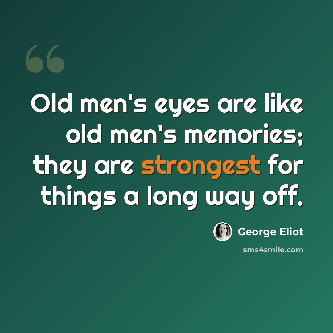 “Old men's eyes are like old men's memories; they are strongest for things a long way off.” quote by George Eliot