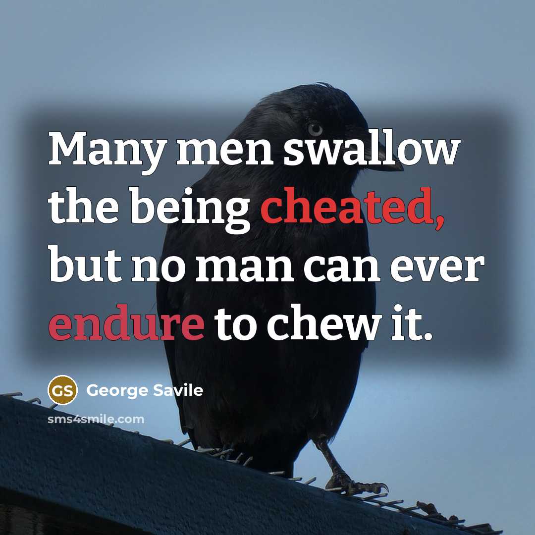 “Many men swallow the being cheated, but no man can ever endure to chew it.” quote by George Savile