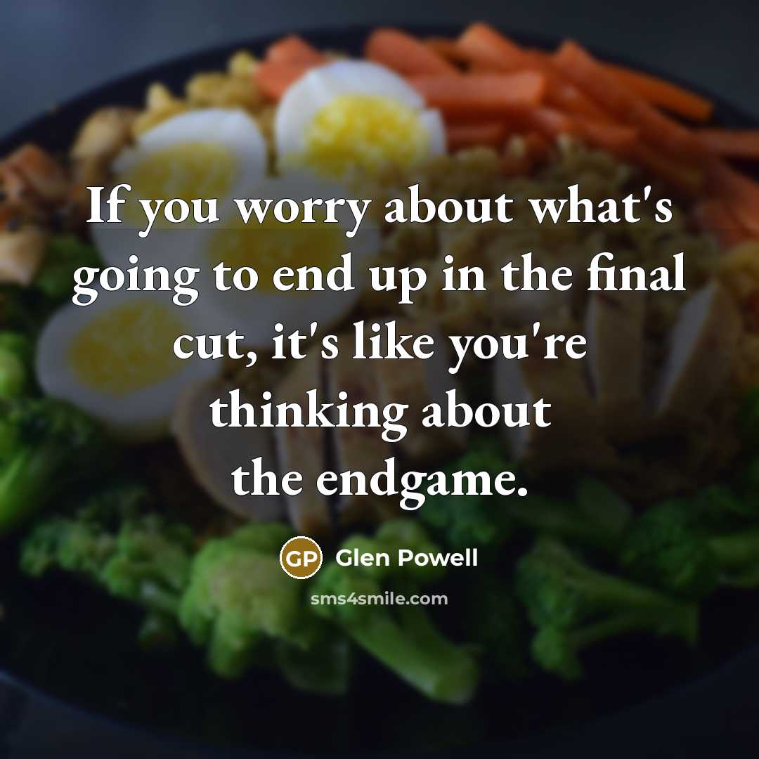“If you worry about what's going to end up in the final cut, it's like you're thinking about the endgame.” quote by Glen Powell