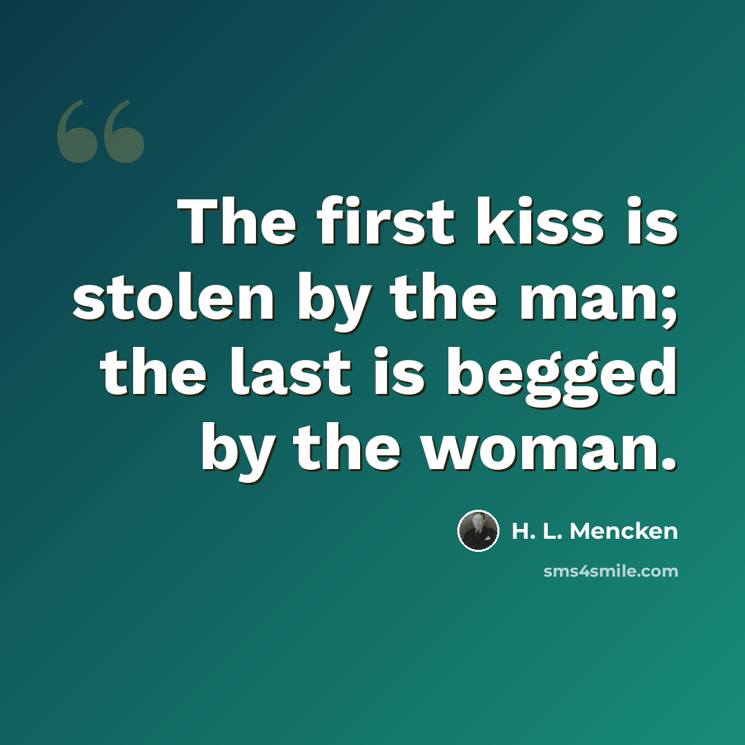 “The first kiss is stolen by the man; the last is begged by the woman.” quote by H. L. Mencken