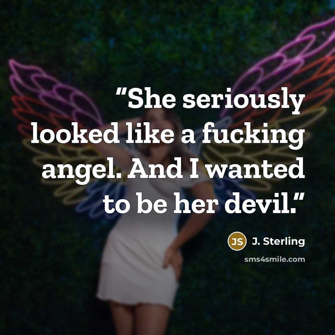 “She seriously looked like a fucking angel. And I wanted to be her devil.” quote by J. Sterling