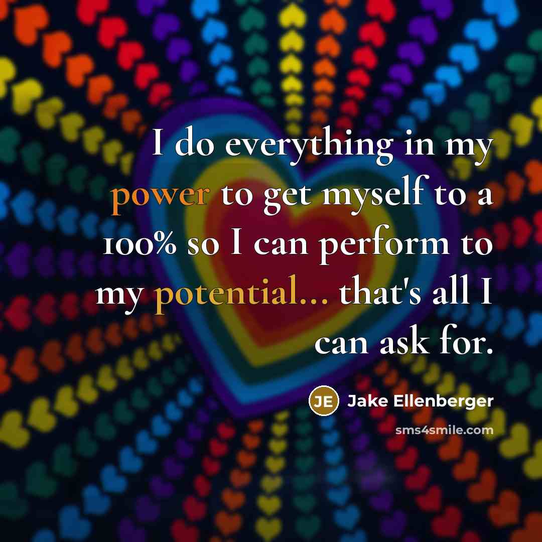 “I do everything in my power to get myself to a 100% so I can perform to my potential... that's all I can ask for.” quote by Jake Ellenberger