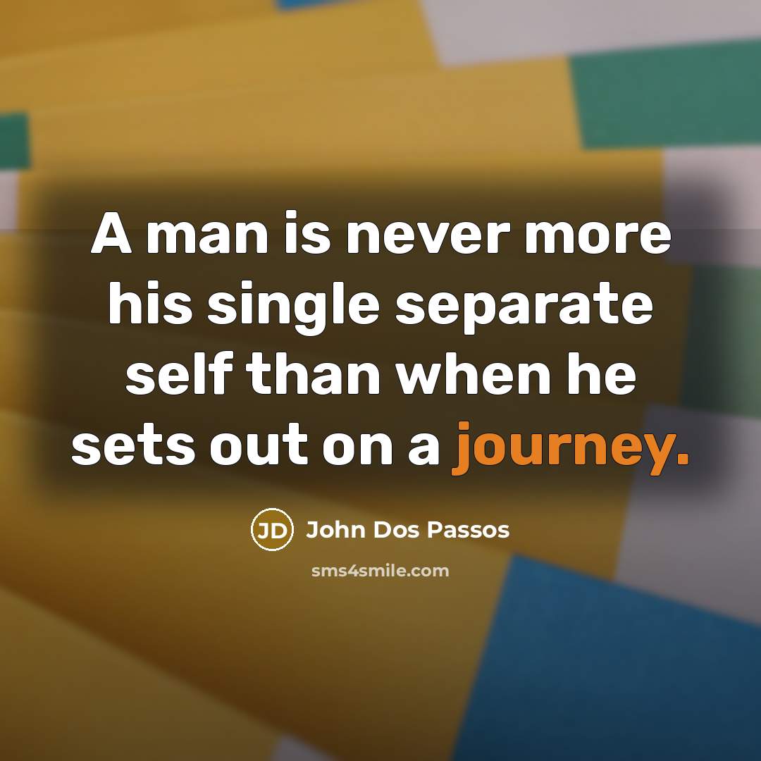 “A man is never more his single separate self than when he sets out on a journey.” quote by John Dos Passos