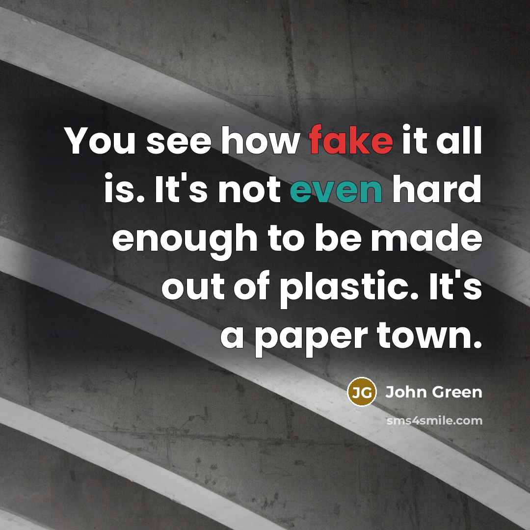 “You see how fake it all is. It's not even hard enough to be made out of plastic. It's a paper town.” quote by John Green