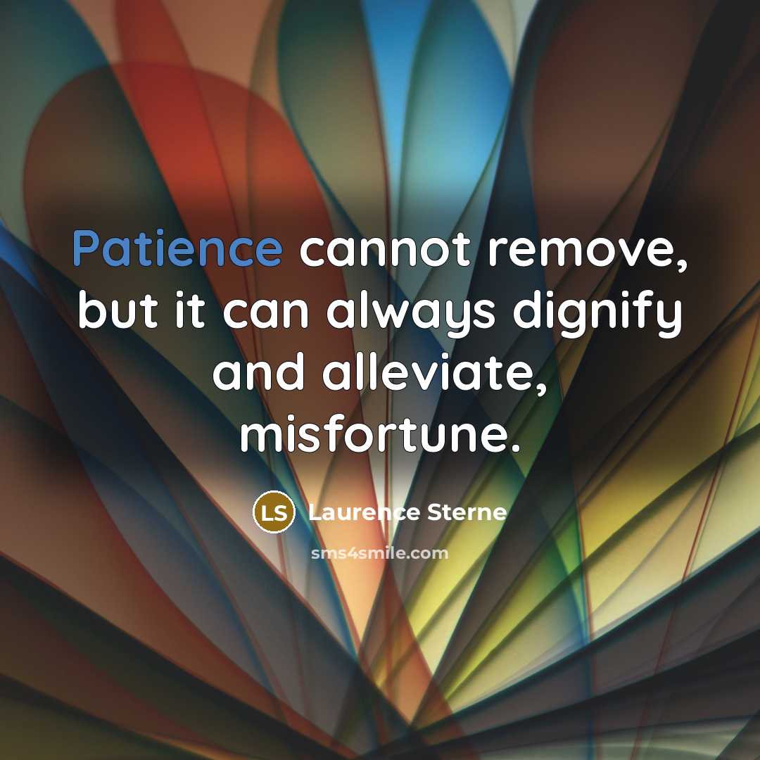 “Patience cannot remove, but it can always dignify and alleviate, misfortune.” quote by Laurence Sterne