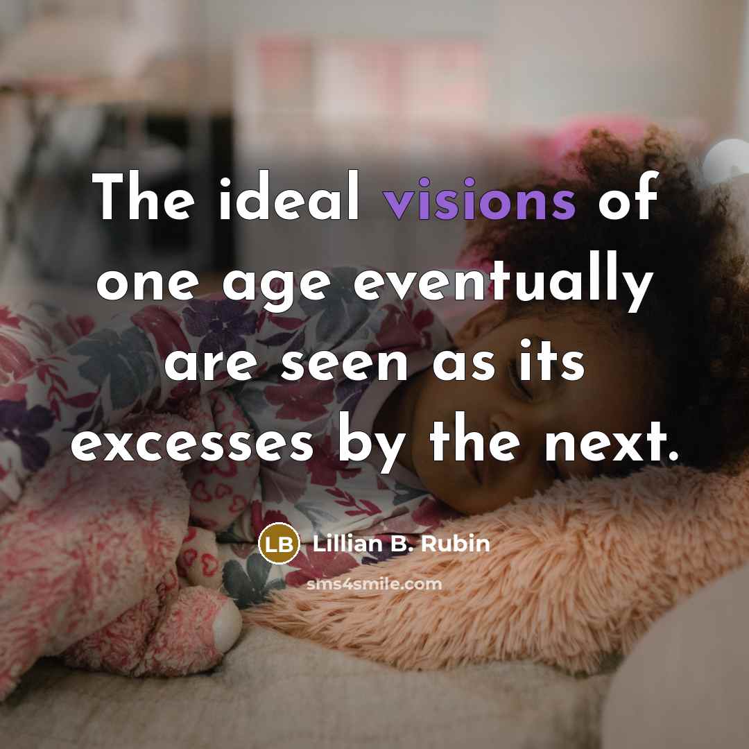 “The ideal visions of one age eventually are seen as its excesses by the next.” quote by Lillian B. Rubin