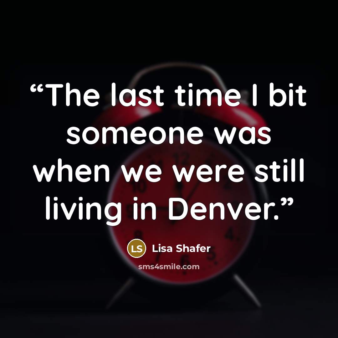“The last time I bit someone was when we were still living in Denver.” quote by Lisa Shafer
