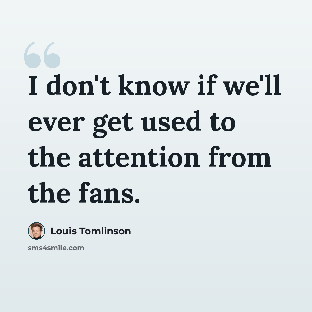 “I don't know if we'll ever get used to the attention from the fans.” quote by Louis Tomlinson