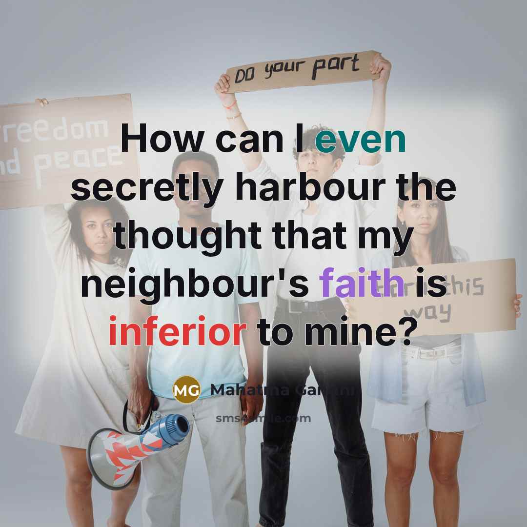 “How can I even secretly harbour the thought that my neighbour's faith is inferior to mine?” quote by Mahatma Gandhi