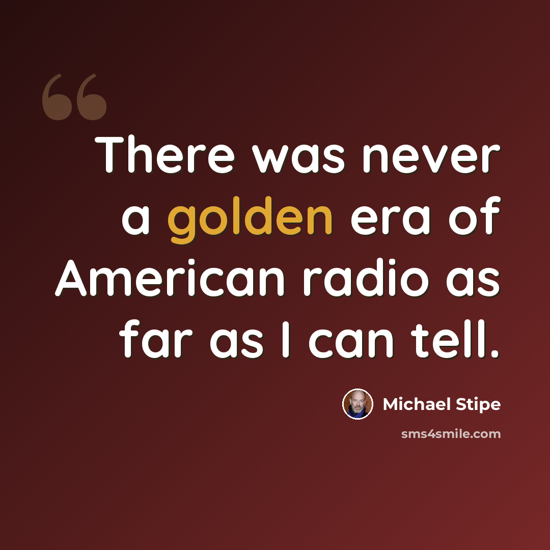 “There was never a golden era of American radio as far as I can tell.” quote by Michael Stipe