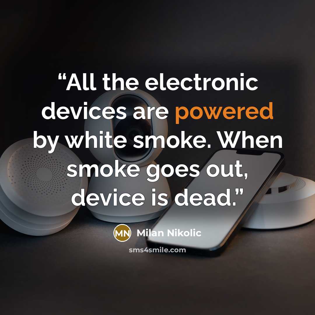 “All the electronic devices are powered by white smoke. When smoke goes out, device is dead.” quote by Milan Nikolic