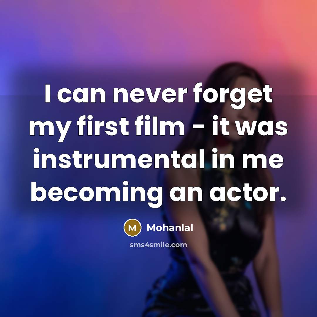 “I can never forget my first film - it was instrumental in me becoming an actor.” quote by Mohanlal