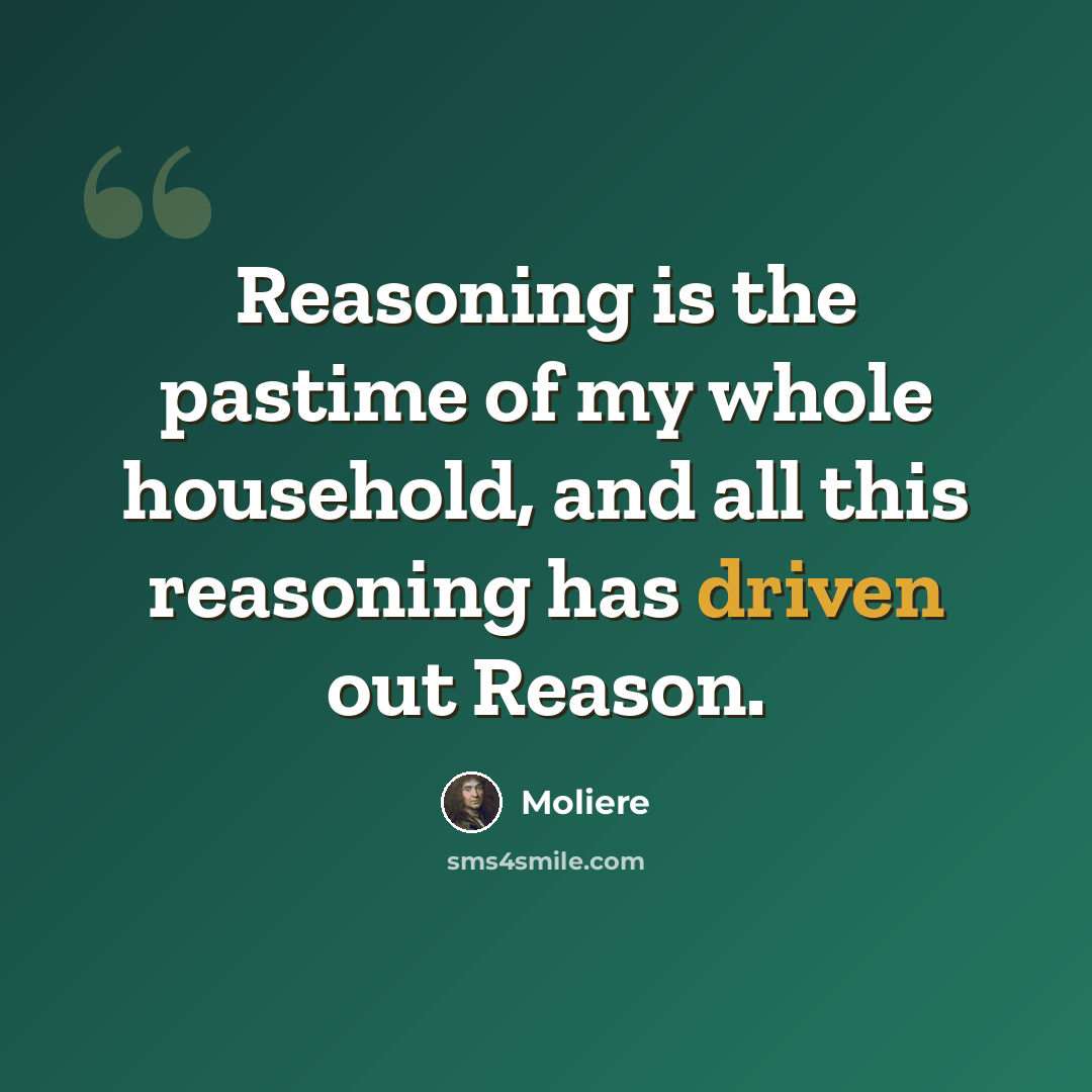 “Reasoning is the pastime of my whole household, and all this reasoning has driven out Reason.” quote by Moliere