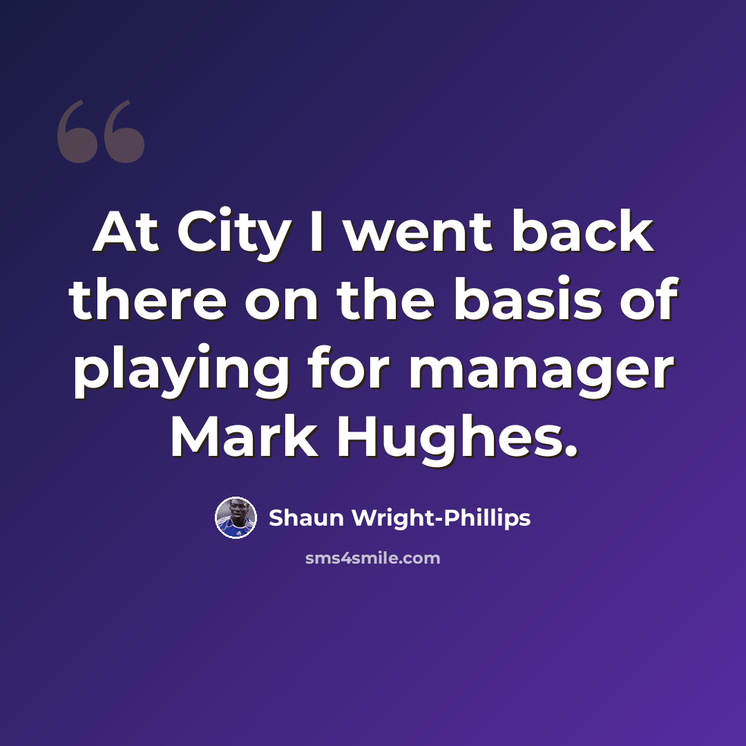 “At City I went back there on the basis of playing for manager Mark Hughes.” quote by Shaun Wright-Phillips